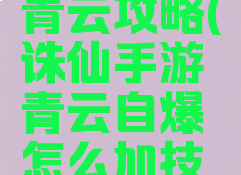 诛仙手游最新自爆青云攻略(诛仙手游青云自爆怎么加技能全方位解析)