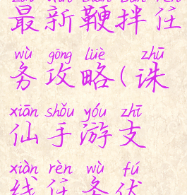 诛仙手游最新鞭拌任务攻略(诛仙手游支线任务伏诛怎么做)