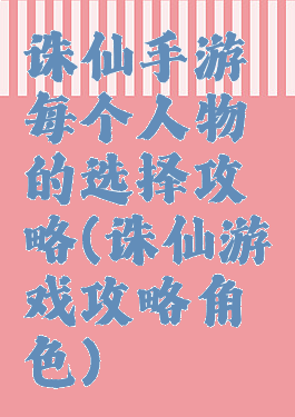 诛仙手游每个人物的选择攻略(诛仙游戏攻略角色)