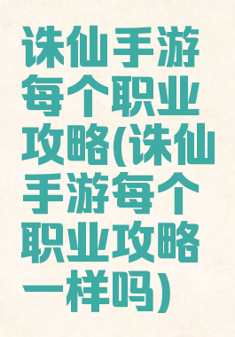 诛仙手游每个职业攻略(诛仙手游每个职业攻略一样吗)