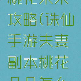 诛仙手游桃花朵朵攻略(诛仙手游夫妻副本桃花朵朵怎么做)
