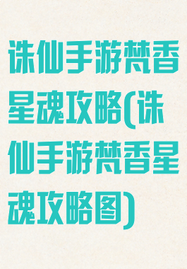 诛仙手游梵香星魂攻略(诛仙手游梵香星魂攻略图)