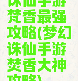 诛仙手游梵香最强攻略(梦幻诛仙手游焚香大神攻略)