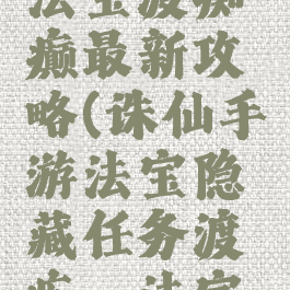 诛仙手游法宝渡痴癫最新攻略(诛仙手游法宝隐藏任务渡痴嗔法宝碎片)