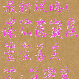诛仙手游法宝渡痴癫最新攻略(诛仙隐藏法宝任务大全(目前最全)渡痴嗔)