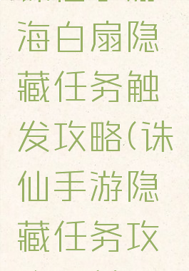 诛仙手游海白扇隐藏任务触发攻略(诛仙手游隐藏任务攻略汇总)