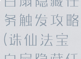 诛仙手游海白扇隐藏任务触发攻略(诛仙法宝白扇隐藏任务)
