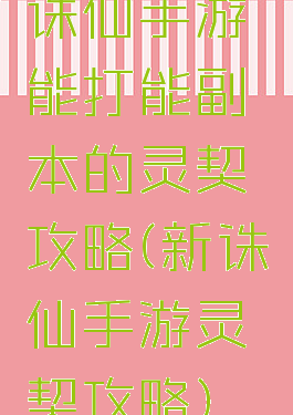 诛仙手游能打能副本的灵契攻略(新诛仙手游灵契攻略)