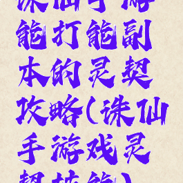 诛仙手游能打能副本的灵契攻略(诛仙手游戏灵契技能)