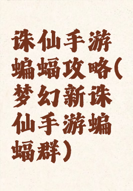 诛仙手游蝙蝠攻略(梦幻新诛仙手游蝙蝠群)