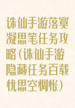 诛仙手游落寞凝思笔任务攻略(诛仙手游隐藏任务百载忧思空惆怅)