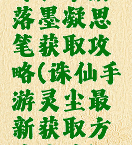 诛仙手游落墨凝思笔获取攻略(诛仙手游灵尘最新获取方法攻略)