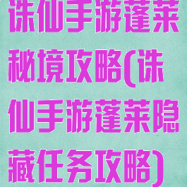 诛仙手游蓬莱秘境攻略(诛仙手游蓬莱隐藏任务攻略)