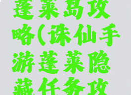 诛仙手游蓬莱岛攻略(诛仙手游蓬莱隐藏任务攻略)