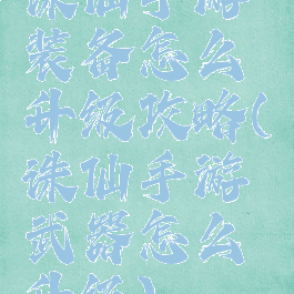 诛仙手游装备怎么升级攻略(诛仙手游武器怎么升级)