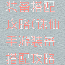 诛仙手游装备搭配攻略(诛仙手游装备搭配攻略大全)