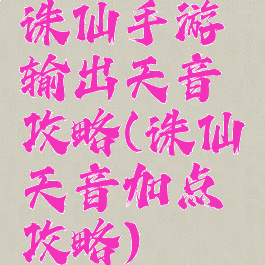 诛仙手游输出天音攻略(诛仙天音加点攻略)