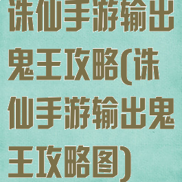 诛仙手游输出鬼王攻略(诛仙手游输出鬼王攻略图)
