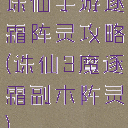 诛仙手游逐霜阵灵攻略(诛仙3魔逐霜副本阵灵)