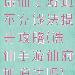 诛仙手游道不充钱法提升攻略(诛仙手游仙府加道法吗)