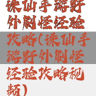 诛仙手游野外刷怪经验攻略(诛仙手游野外刷怪经验攻略视频)
