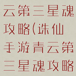 诛仙手游青云第三星魂攻略(诛仙手游青云第三星魂攻略图)