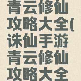 诛仙手游青云修仙攻略大全(诛仙手游青云修仙攻略大全最新)