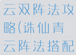 诛仙手游青云双阵法攻略(诛仙青云阵法搭配)