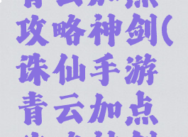 诛仙手游青云加点攻略神剑(诛仙手游青云加点攻略神剑技能)