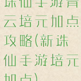 诛仙手游青云培元加点攻略(新诛仙手游培元加点)