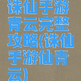 诛仙手游青云完整攻略(诛仙手游仙青云)