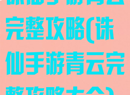 诛仙手游青云完整攻略(诛仙手游青云完整攻略大全)