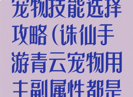 诛仙手游青云宠物技能选择攻略(诛仙手游青云宠物用主副属性都是什么)