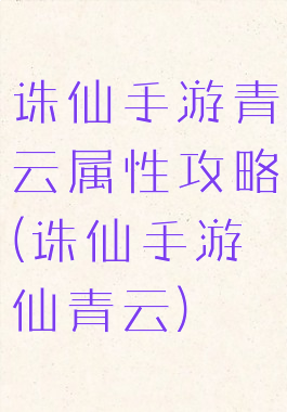 诛仙手游青云属性攻略(诛仙手游仙青云)