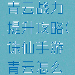 诛仙手游青云战力提升攻略(诛仙手游青云怎么提升道法)