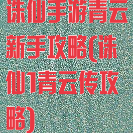 诛仙手游青云新手攻略(诛仙1青云传攻略)