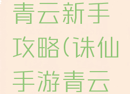 诛仙手游青云新手攻略(诛仙手游青云最新攻略)