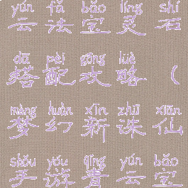 诛仙手游青云法宝灵石搭配攻略(梦幻新诛仙手游青云宝石搭配)