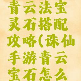诛仙手游青云法宝灵石搭配攻略(诛仙手游青云宝石怎么搭配)
