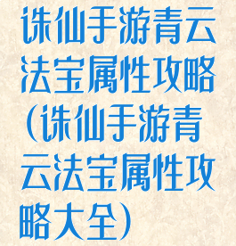 诛仙手游青云法宝属性攻略(诛仙手游青云法宝属性攻略大全)