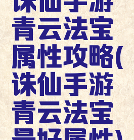 诛仙手游青云法宝属性攻略(诛仙手游青云法宝最好属性)