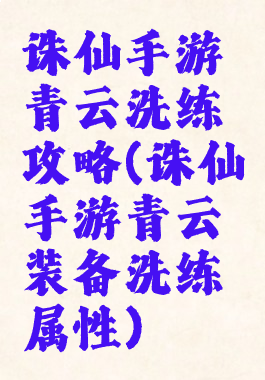 诛仙手游青云洗练攻略(诛仙手游青云装备洗练属性)