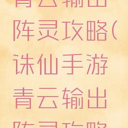 诛仙手游青云输出阵灵攻略(诛仙手游青云输出阵灵攻略图)