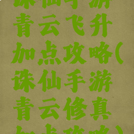 诛仙手游青云飞升加点攻略(诛仙手游青云修真加点攻略)