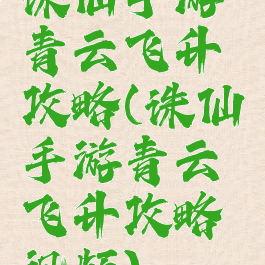 诛仙手游青云飞升攻略(诛仙手游青云飞升攻略视频)