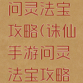 诛仙手游问灵法宝攻略(诛仙手游问灵法宝攻略视频)