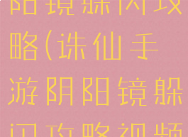 诛仙手游阴阳镜躲闪攻略(诛仙手游阴阳镜躲闪攻略视频)