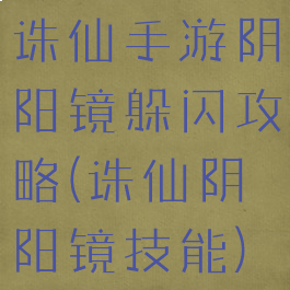 诛仙手游阴阳镜躲闪攻略(诛仙阴阳镜技能)