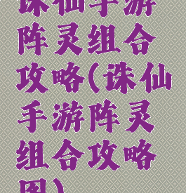 诛仙手游阵灵组合攻略(诛仙手游阵灵组合攻略图)
