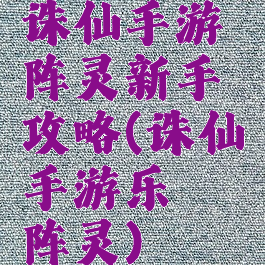 诛仙手游阵灵新手攻略(诛仙手游乐僔阵灵)